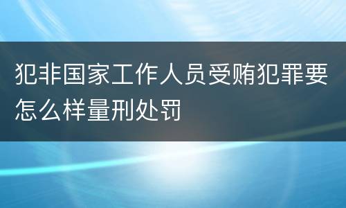 犯非国家工作人员受贿犯罪要怎么样量刑处罚