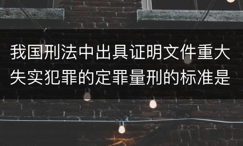 我国刑法中出具证明文件重大失实犯罪的定罪量刑的标准是怎样的