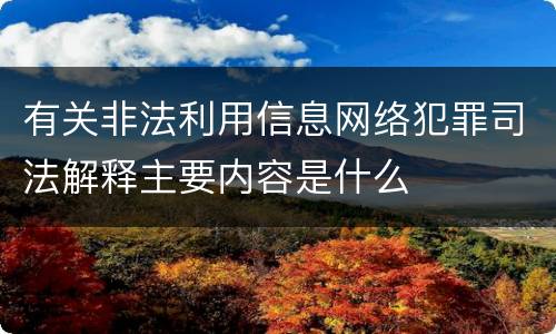 有关非法利用信息网络犯罪司法解释主要内容是什么