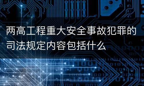 两高工程重大安全事故犯罪的司法规定内容包括什么