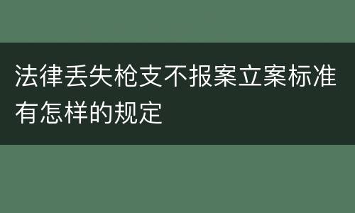法律丢失枪支不报案立案标准有怎样的规定