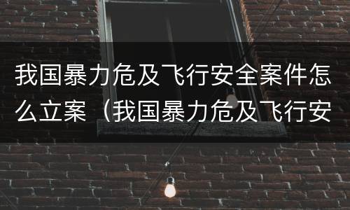 我国暴力危及飞行安全案件怎么立案（我国暴力危及飞行安全案件怎么立案的）