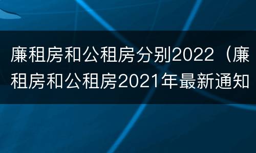 廉租房和公租房分别2022（廉租房和公租房2021年最新通知）