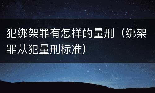 犯绑架罪有怎样的量刑（绑架罪从犯量刑标准）