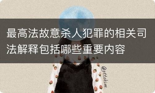 最高法故意杀人犯罪的相关司法解释包括哪些重要内容