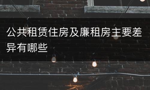 公共租赁住房及廉租房主要差异有哪些