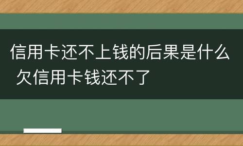 信用卡还不上钱的后果是什么 欠信用卡钱还不了
