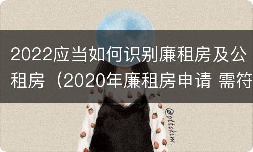 2022应当如何识别廉租房及公租房（2020年廉租房申请 需符合下列5项条件）