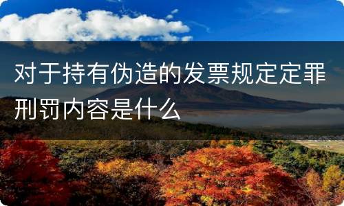对于持有伪造的发票规定定罪刑罚内容是什么
