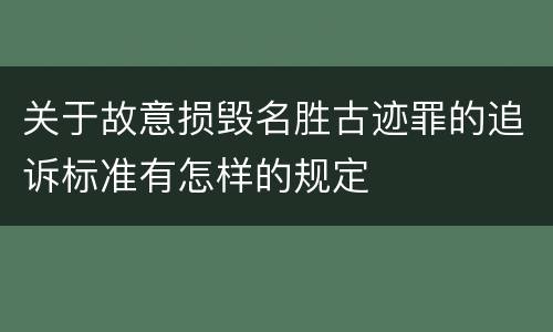 关于故意损毁名胜古迹罪的追诉标准有怎样的规定
