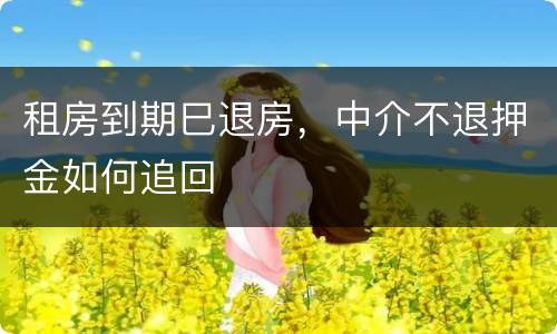 租房到期巳退房，中介不退押金如何追回