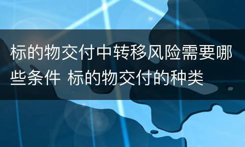 标的物交付中转移风险需要哪些条件 标的物交付的种类