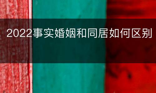 2022事实婚姻和同居如何区别