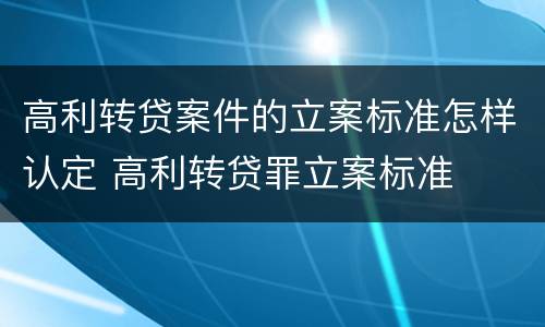 高利转贷案件的立案标准怎样认定 高利转贷罪立案标准