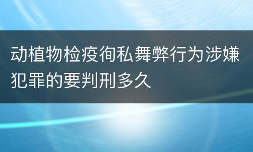 动植物检疫徇私舞弊行为涉嫌犯罪的要判刑多久