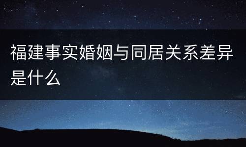 福建事实婚姻与同居关系差异是什么