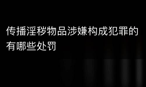 传播淫秽物品涉嫌构成犯罪的有哪些处罚