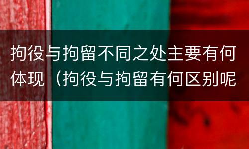 拘役与拘留不同之处主要有何体现（拘役与拘留有何区别呢举例说明）