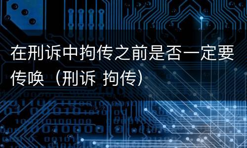 在刑诉中拘传之前是否一定要传唤（刑诉 拘传）