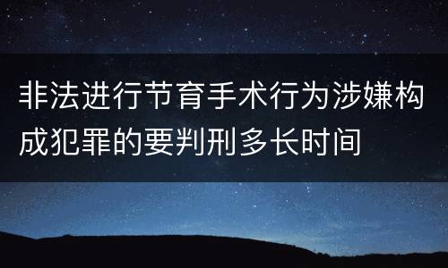 非法进行节育手术行为涉嫌构成犯罪的要判刑多长时间