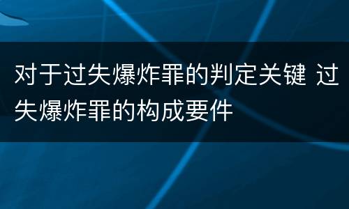 对于过失爆炸罪的判定关键 过失爆炸罪的构成要件