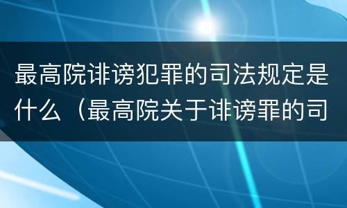 最高院诽谤犯罪的司法规定是什么（最高院关于诽谤罪的司法解释）