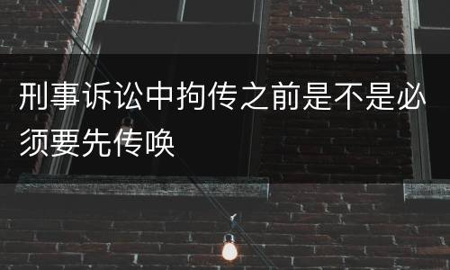 刑事诉讼中拘传之前是不是必须要先传唤