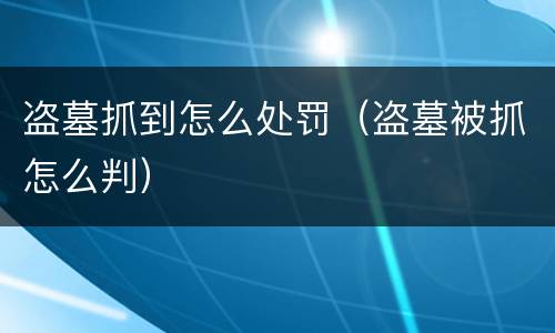 盗墓抓到怎么处罚（盗墓被抓怎么判）