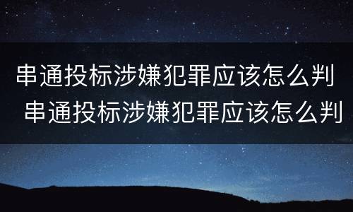 串通投标涉嫌犯罪应该怎么判 串通投标涉嫌犯罪应该怎么判刑
