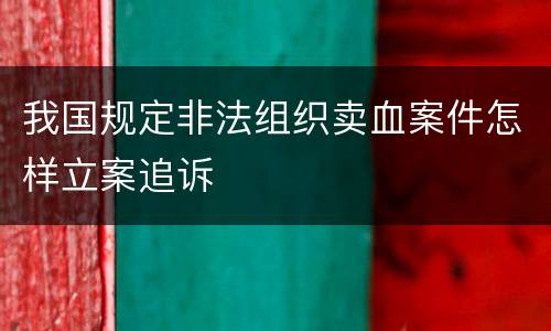 我国规定非法组织卖血案件怎样立案追诉