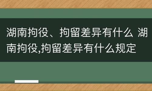 湖南拘役、拘留差异有什么 湖南拘役,拘留差异有什么规定
