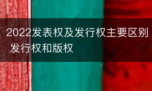 2022发表权及发行权主要区别 发行权和版权