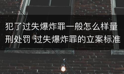 犯了过失爆炸罪一般怎么样量刑处罚 过失爆炸罪的立案标准