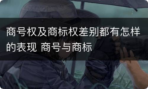 商号权及商标权差别都有怎样的表现 商号与商标