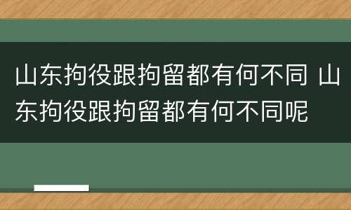 山东拘役跟拘留都有何不同 山东拘役跟拘留都有何不同呢
