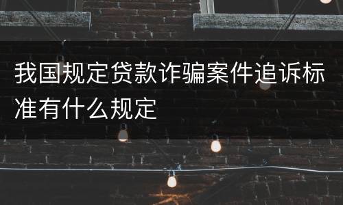 我国规定贷款诈骗案件追诉标准有什么规定