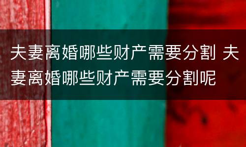 夫妻离婚哪些财产需要分割 夫妻离婚哪些财产需要分割呢