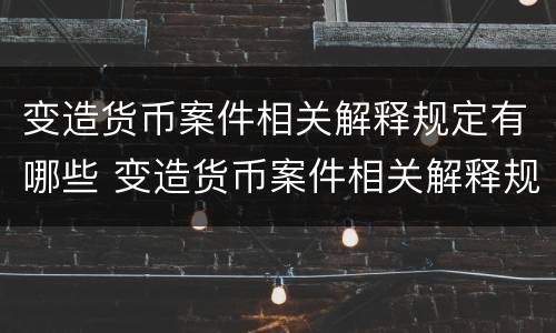 变造货币案件相关解释规定有哪些 变造货币案件相关解释规定有哪些法律