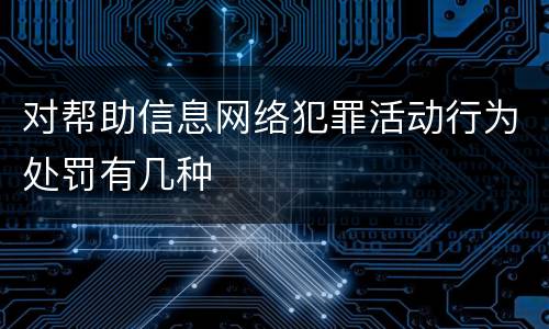 对帮助信息网络犯罪活动行为处罚有几种