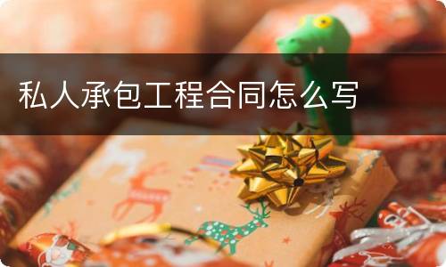 私人承包工程合同怎么写