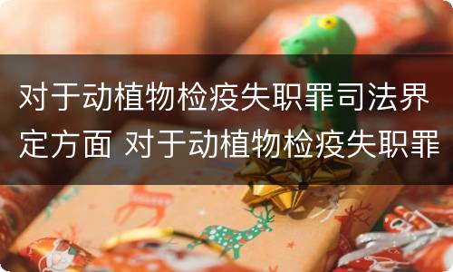 对于动植物检疫失职罪司法界定方面 对于动植物检疫失职罪司法界定方面的认识