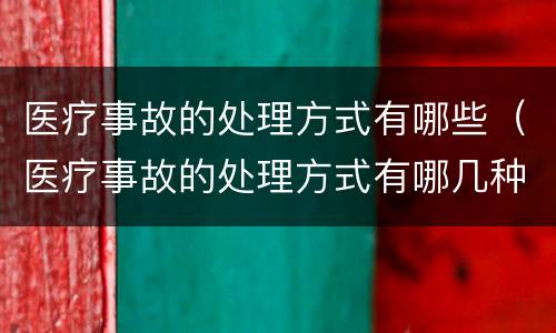 医疗事故的处理方式有哪些（医疗事故的处理方式有哪几种）