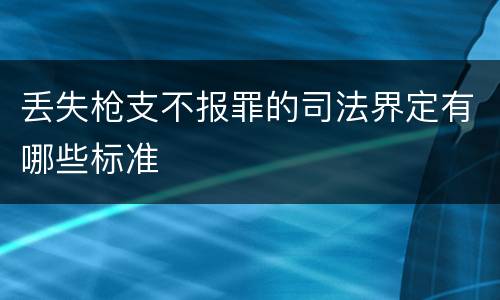 丢失枪支不报罪的司法界定有哪些标准