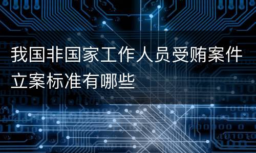 我国非国家工作人员受贿案件立案标准有哪些