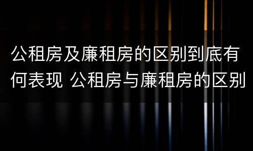 公租房及廉租房的区别到底有何表现 公租房与廉租房的区别都在此,别再搞错了!
