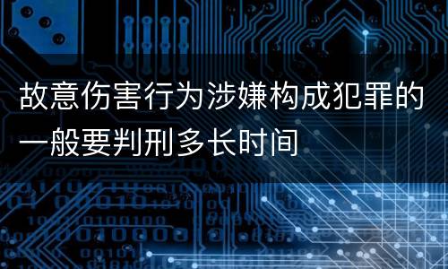 故意伤害行为涉嫌构成犯罪的一般要判刑多长时间