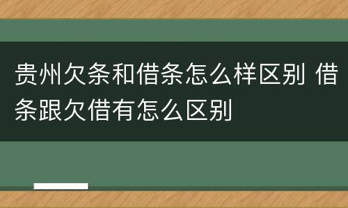 贵州欠条和借条怎么样区别 借条跟欠借有怎么区别