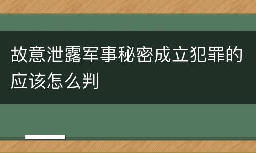 故意泄露军事秘密成立犯罪的应该怎么判