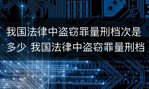 我国法律中盗窃罪量刑档次是多少 我国法律中盗窃罪量刑档次是多少级