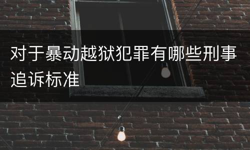 对于暴动越狱犯罪有哪些刑事追诉标准